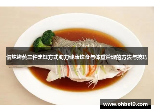 慢炖烤蒸三种烹饪方式助力健康饮食与体重管理的方法与技巧