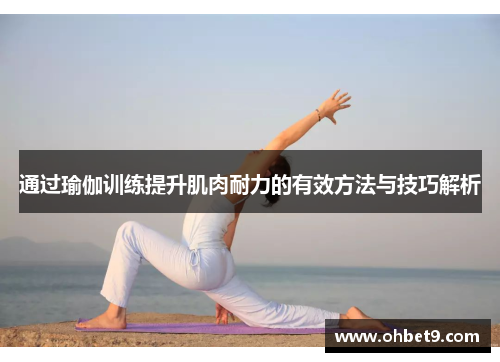 通过瑜伽训练提升肌肉耐力的有效方法与技巧解析